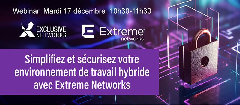 Simplifiez et sécurisez votre environnement de travail hybride avec Extreme Networks - Webinar Mardi 17 décembre 10h30-11h30 - Exclusive Networks