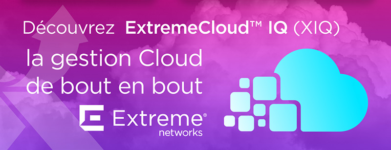Découvrez ExtremeCloud IQ (XIQ) la gestion Cloud de bout en bout d'Extreme Networks