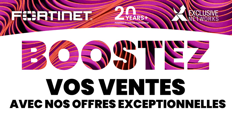 Fortinet - Exclusive Networks - 20 YEARS+ POWERED BY STRONG PARTNERSHIP - Boostez vos ventes avec nos offres exceptionnelles