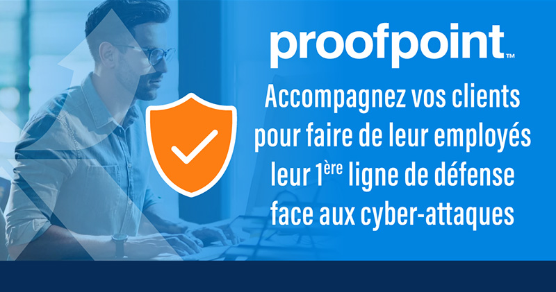 Accompagnez vos clients pour faire de leur employés leur 1ère ligne de défense face aux cyber-attaques, avec Proofpoint